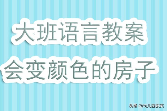 大班语言会变的房子教案,幼儿园大班颜色变变变公开课教案