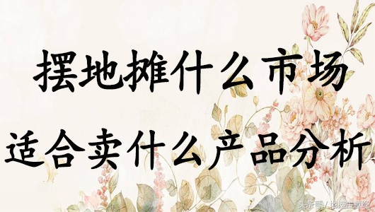 网红产品摆地摊卖什么,2024年摆地摊卖什么产品赚钱