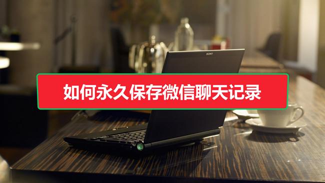 微信聊天合并记录如何保存至电脑,如何永久保存微信聊天记录