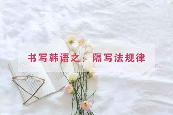 韩语初学小白必看知识点：韩语该怎么隔写？