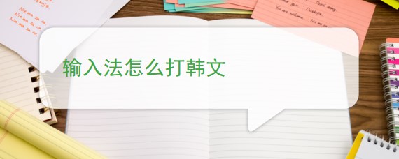 输入法怎么打韩文字,输入法怎么打日文