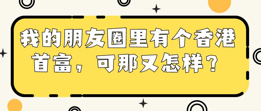 我的朋友圈里有个香港首富，可那又怎样？