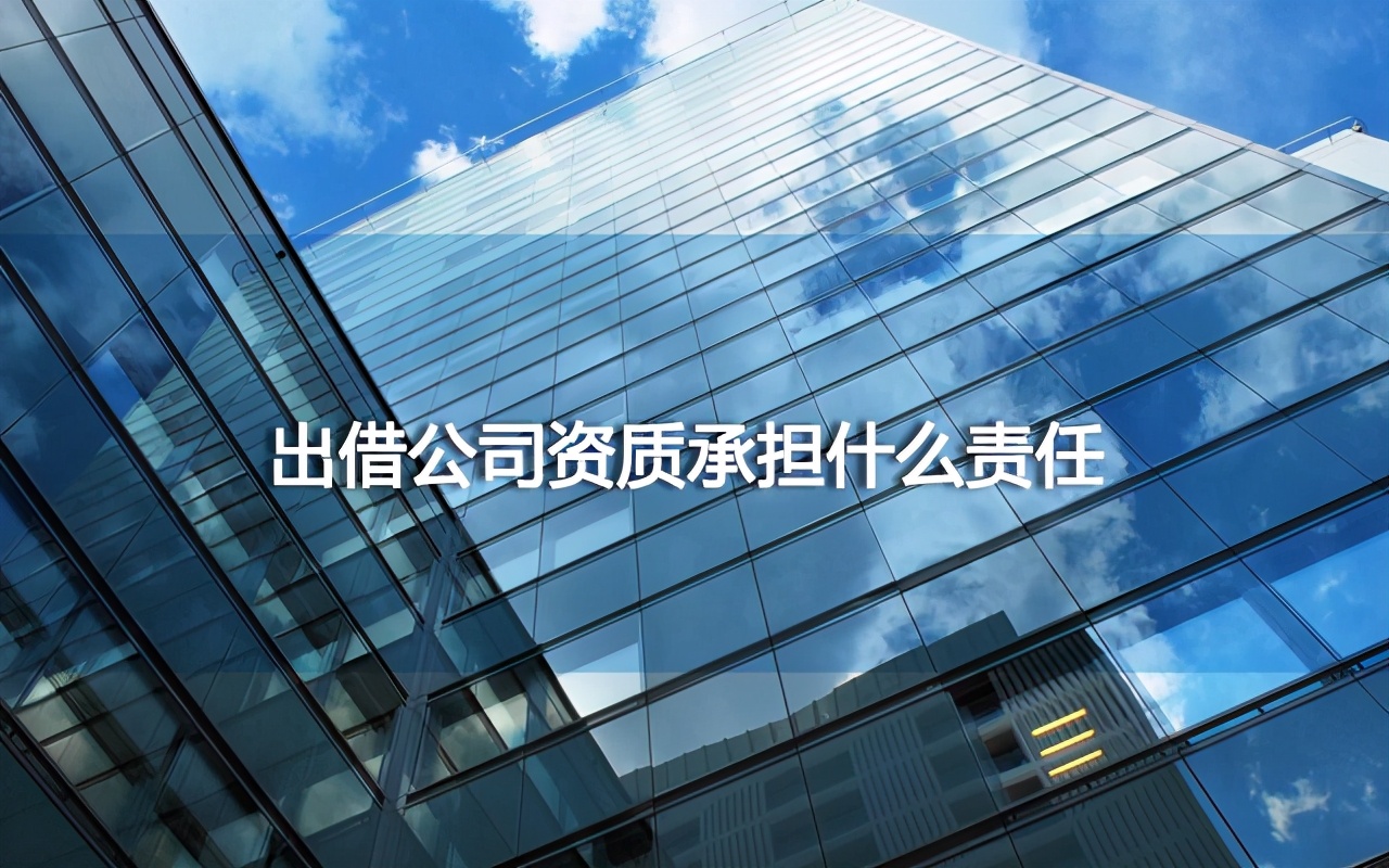 出借公司资质承担什么责任？出借建筑资质的法律责任