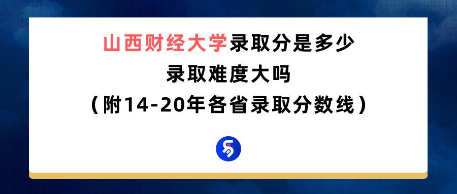 山西财经大学录取分数是多少,山西财经大学各省2020录取分数线