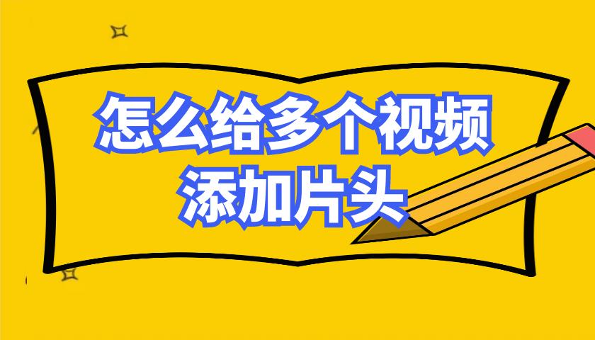怎么在视频前面加片头和文字