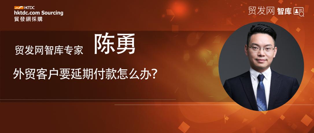 智库专家|陈勇：教你应对外贸客户延期付款要求