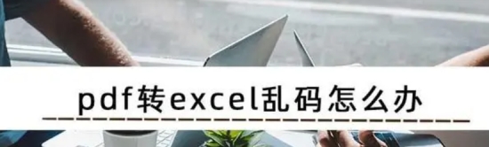 adobeacrobatpropdf转word乱码,pdf转excel乱码了怎么解决