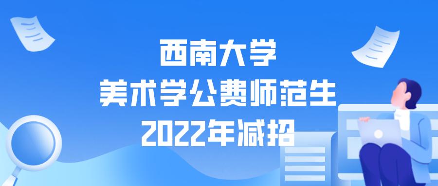 西南大学美术公费师范生招生简章,西南大学美术公费师范生2022分数
