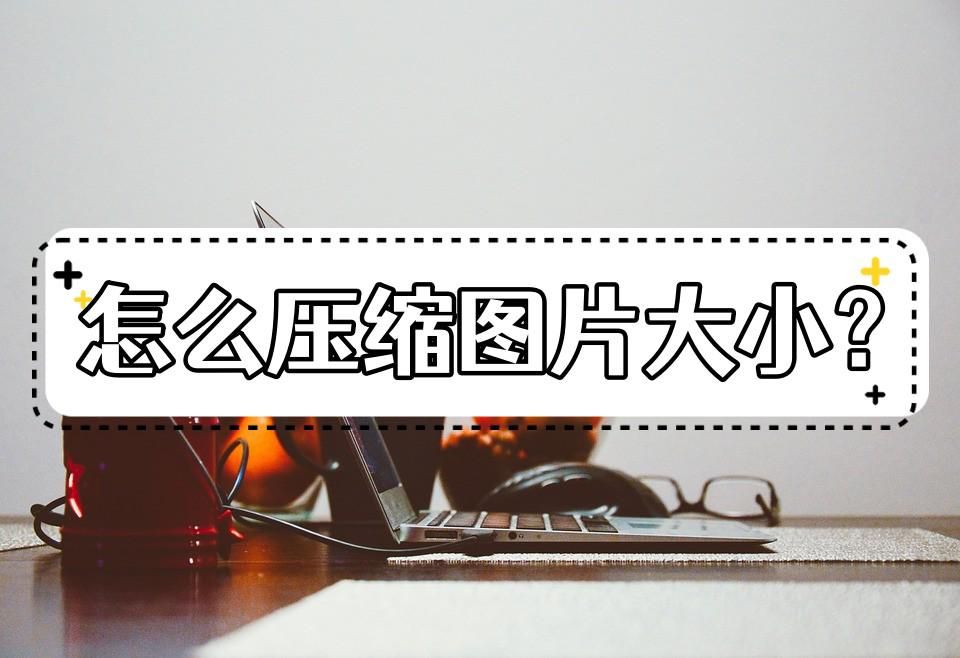 图片压缩到20k怎么压缩,在线压缩图片可以压缩到多少大小