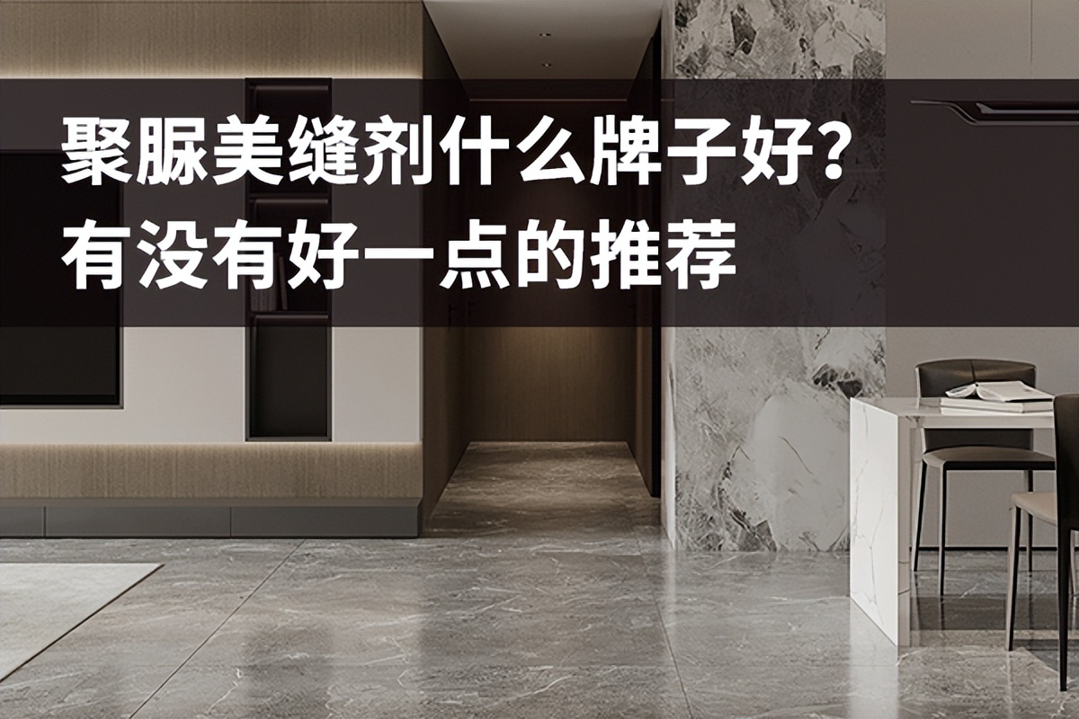 聚脲美缝剂哪个牌子好,聚脲美缝剂品牌推荐选什么牌子