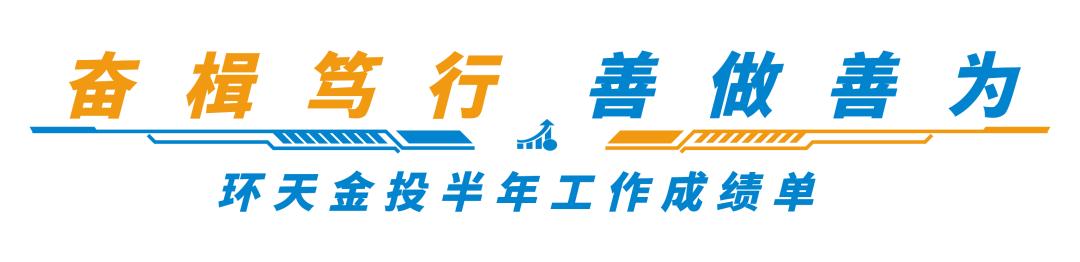 奋战“上半场”,答好“期中卷”丨环天金投半年工作成绩单