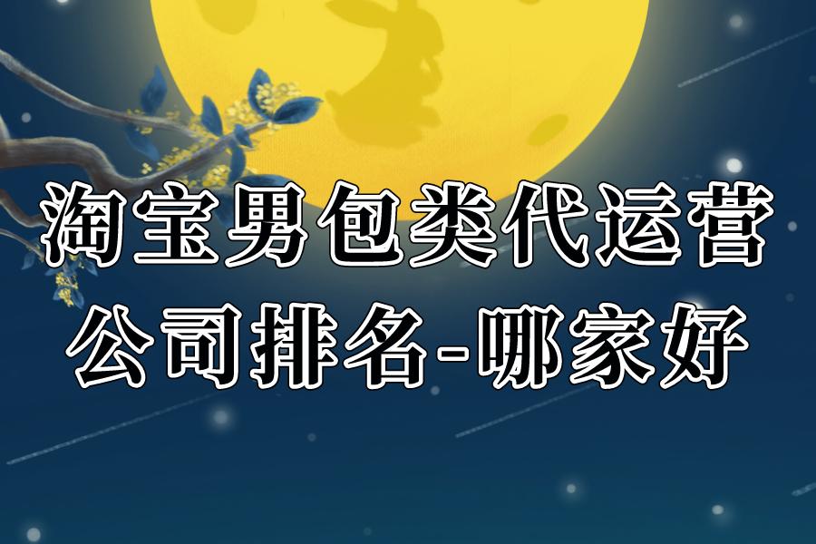 淘宝男包类代运营公司排名-哪家好