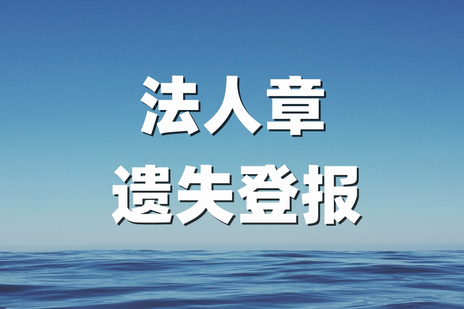 法人章遗失登报声明及补办流程,法人如何挂失公章