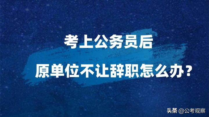 考上公务员单位不给辞职怎么办,国企考上公务员部门不让辞职
