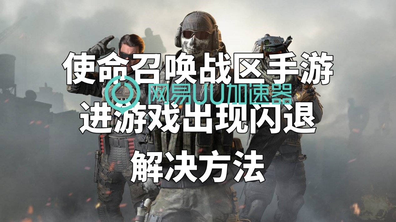 使命召唤战区手游进去闪退怎么办,手游使命召唤战区闪退解决方法