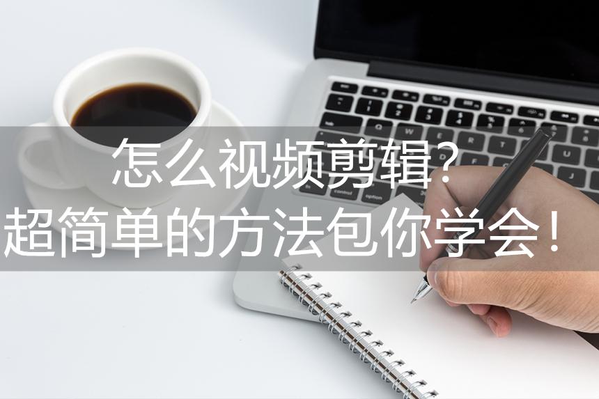 怎么视频剪辑？超简单的方法包你学会