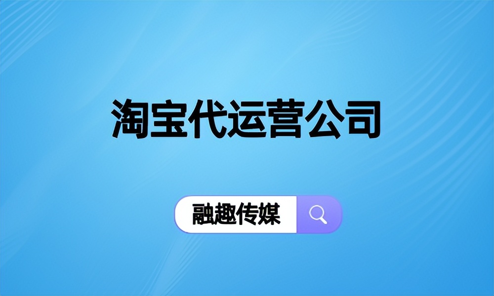 淘宝代运营公司都是怎么找客户的,淘宝代运营公司收费价目表