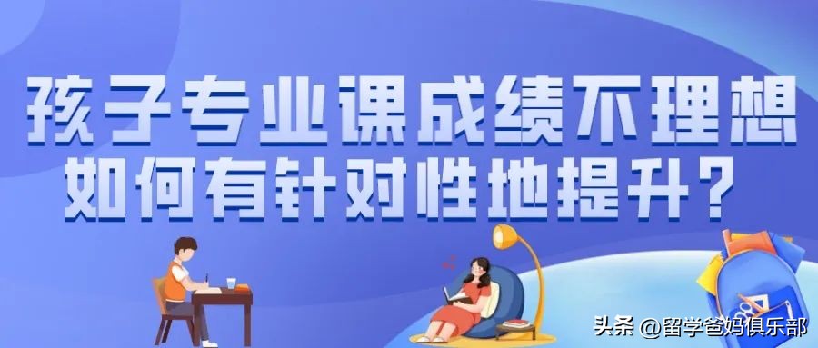 留学生家长必看：孩子专业课成绩不理想，如何有针对性地提升？
