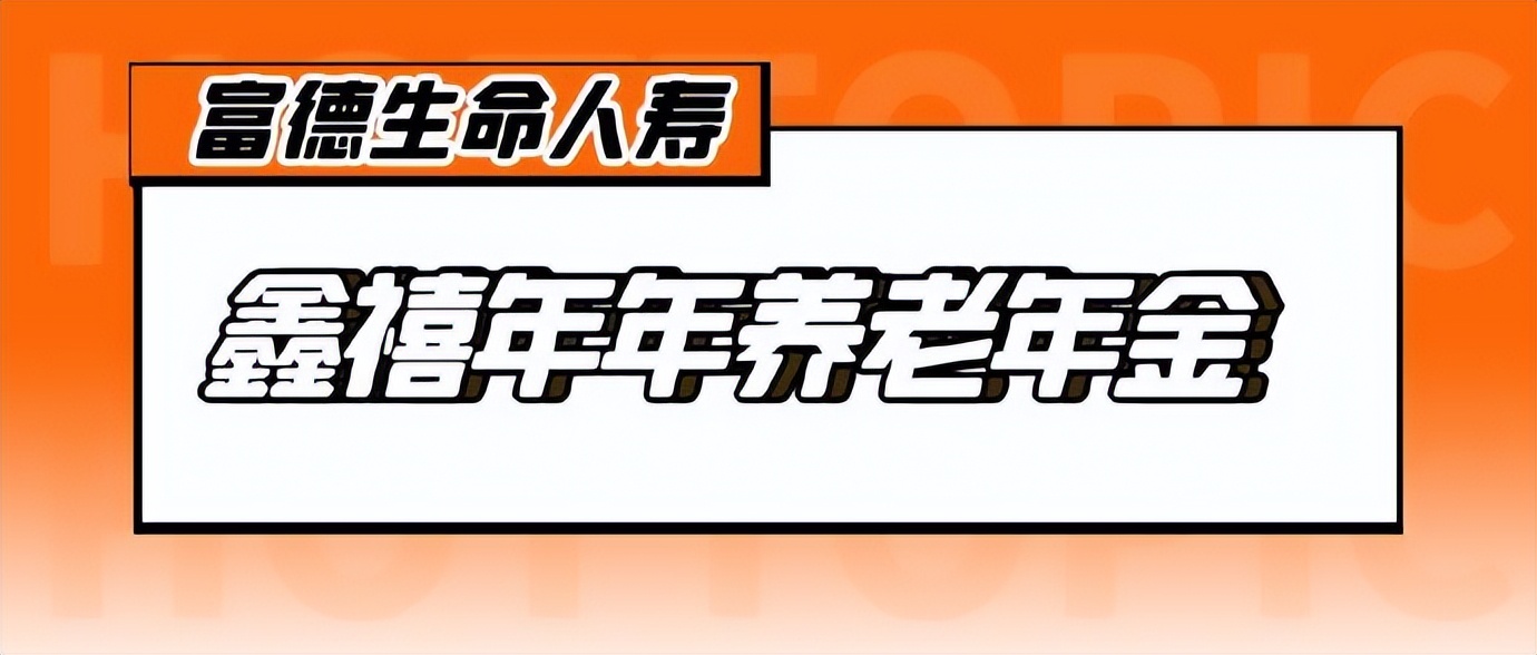 富德生命鑫禧年年养老年金险,鑫禧年年养老年金险测算