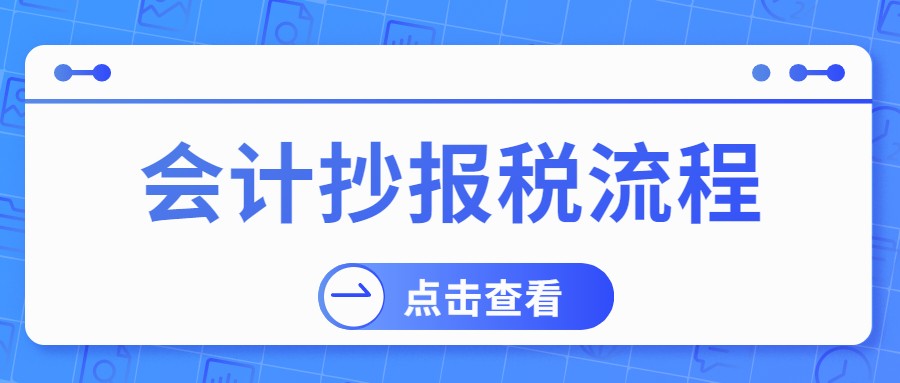 报税的基本流程老会计手把手教,初学会计报税流程图解新手必学