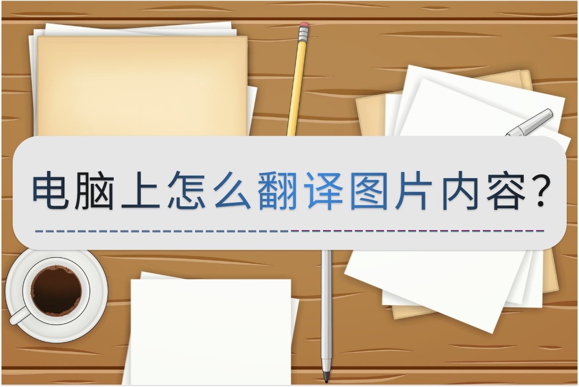电脑上怎么翻译图片内容?分享些好用的方法