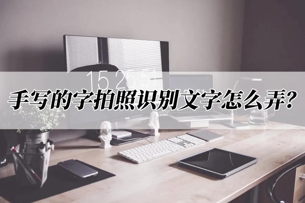 如何拍照识别手写文字免费的软件,怎么拍照识别手写文字并形成文档