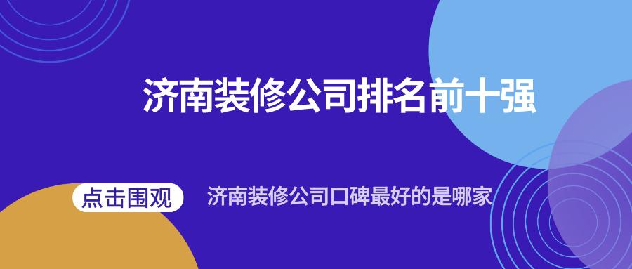 口碑最好的济南装修前十名公司,济南旧房翻新装修公司哪家好