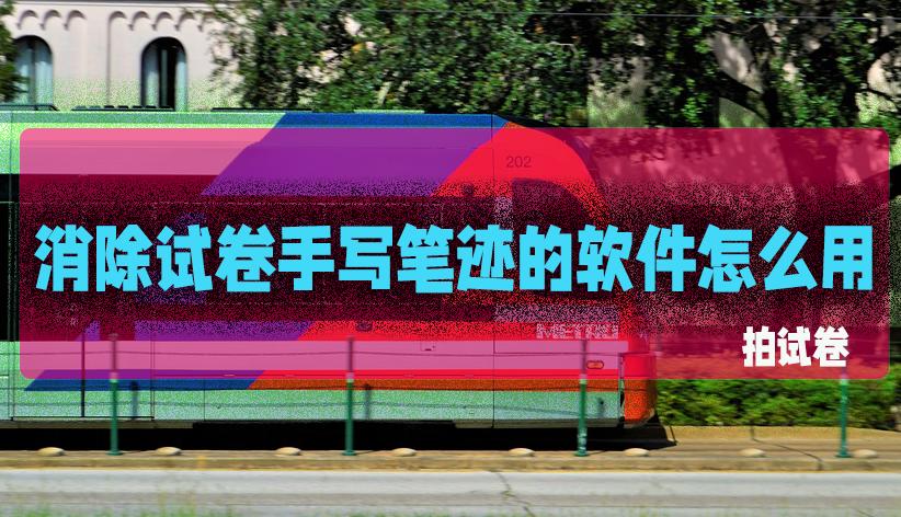 清除试卷上手写字迹有什么软件,自动清除试卷手写笔迹app