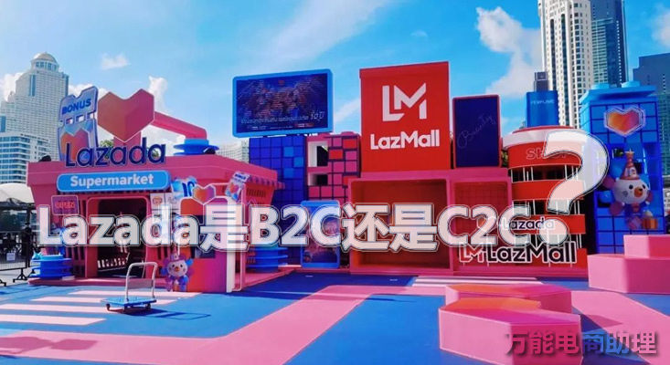 Lazada是B2C还是C2C？Lazada与Shopee区别？Lazada怎么上架产品？