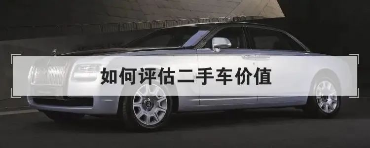 评估二手车价格软件哪个好,怎么样评估二手车值多少钱