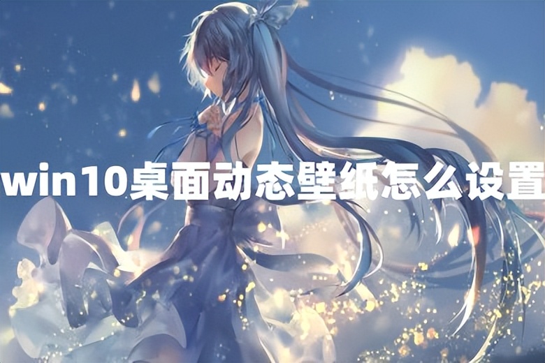 win10桌面如何设置动态壁纸,win10动态壁纸桌面怎么设置