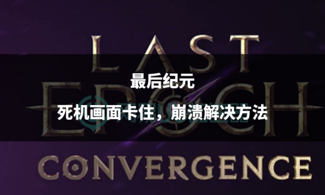 最后纪元死机,最后纪元画面卡顿设置