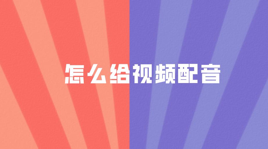 怎样给一段视频配音？视频做好后怎么配音？分享3种方法