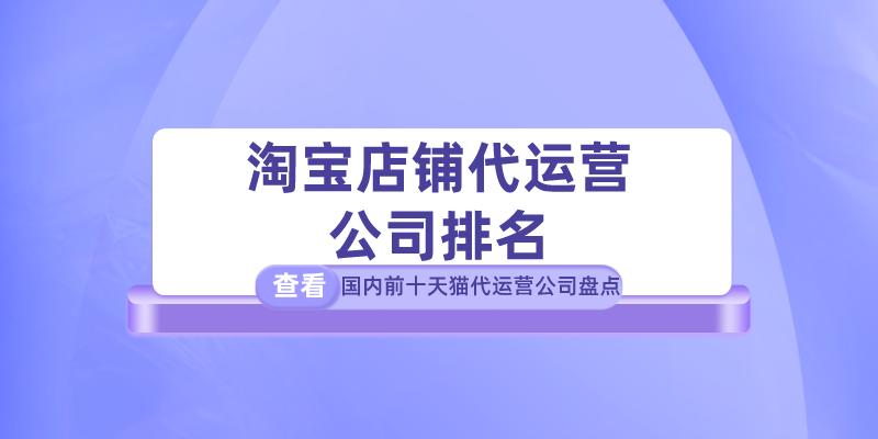 淘宝代运营公司十大排名如何联系,淘宝代运营公司排行榜